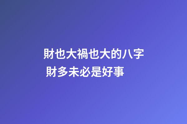 財也大禍也大的八字 財多未必是好事